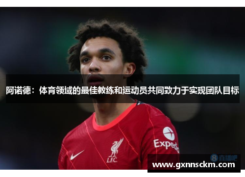 阿诺德：体育领域的最佳教练和运动员共同致力于实现团队目标