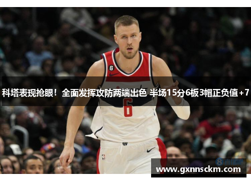 科塔表现抢眼！全面发挥攻防两端出色 半场15分6板3帽正负值+7