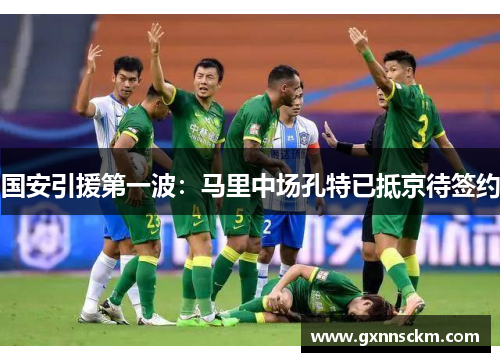 国安引援第一波：马里中场孔特已抵京待签约